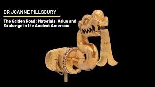 Dr Joanne Pillsbury - The Golden Road: Materials, Value and Exchange in the Ancient Americas