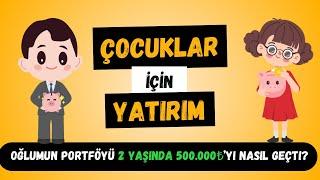 Çocuklar İçin Yatırım Yapmak - Oğlumun Portföyü 2 Yaşında 500.000TL'yi Nasıl Geçti? Neden ve Nasıl?