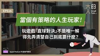 EP516 當個有 #策略 的人生玩家！玩遊戲「直球對決」不是唯一解，得先弄清楚自己到底要什麼？｜大人的Small Talk