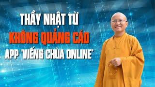 THẦY NHẬT TỪ KHÔNG QUẢNG CÁO APP "VIẾNG CHÙA ONLINE, KHÔNG KÊU GỌI NẠP TIỀN ĐỂ ĐƯỢC PHẬT PHÙ HỘ"