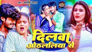 #Video | दिलवा ओठललिया से | #Aashish Yadav का नया सुपरहिट सॉन्ग | Dilwa Othalaliya Se | Maghi Song