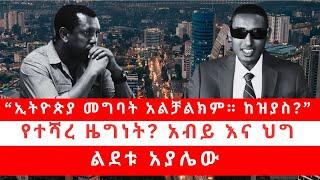 “ኢትዮጵያ መግባት አልቻልክም። ከዝያስ?” | የተሻረ ዜግነት? አብይ እና ህግ | ልደቱ አያሌው 02/11/25