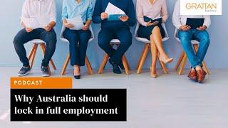 Why Australia should lock in full employment - Podcast