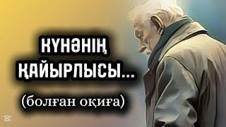 КҮНӘНІҢ ҚАЙЫРЛЫСЫ... Өзгеге сабақ болар әсерлі әңгіме. Болған оқиға.