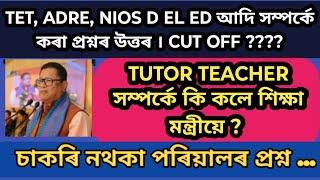 TET, ADRE, NIOS , Cut Off আদি সম্পৰ্কে কৰা প্ৰশ্নৰ উত্তৰ । TUTOR Teacher ক কলে শিক্ষা মন্ত্ৰীয়ে ?