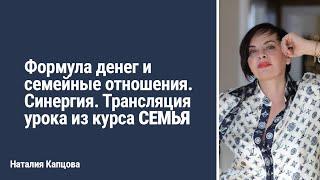 Формула денег и семейные отношения. Синергия. Трансляция урока из курса СЕМЬЯ | Наталия Капцова