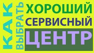 Как выбрать хороший сервисный центр.