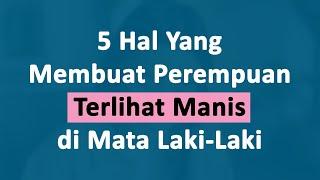 5 Hal yang Membuat Perempuan Terlihat Manis di Mata Laki laki