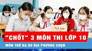 Bộ GD-ĐT "chốt" thi lớp 10 gồm 3 môn, môn thứ ba do địa phương chọn