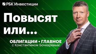 Стоит ли ждать ключевой ставки 17%, какие ОФЗ купить сейчас, облигации «Селигдара»