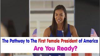 The Pathway to the First Female President of America:  Are you ready?