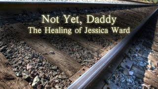 The Healing of Jessica Ward, (Not Yet, Daddy) - Brother Darrell Ward Testimony