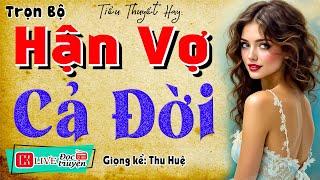 Truyện đời sống hôn nhân đặc biệt: " HẬN VỢ CẢ ĐỜI " - Full Bộ - MC Thu Huệ kể hấp dẫn 2025