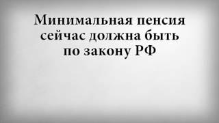 Минимальная пенсия сейчас должна быть по закону РФ