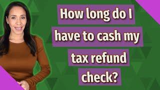 How long do I have to cash my tax refund check?