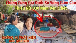 Tá Hỏa phát hiện Chồng cùng gia đình bỏ Cô Gái U30 trong Gầm Cầu " Đến Khi Chết " nhìn thật Ớn Lạnh