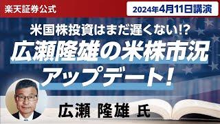 【ネット開催】米国株投資はまだ遅くない!?広瀬隆雄の米株市況アップデート！（2024年4月11日開催）