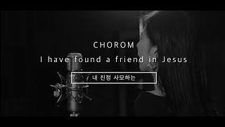 초롬CHOROM - 내 진정 사모하는 I have found a friend in Jesus