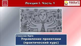 УПРАВЛЕНИЕ ПРОЕКТАМИ. ПРАКТИЧЕСКИЙ КУРС. Лекция I. Часть 1-я