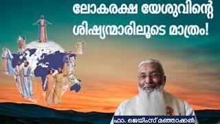 ലോകരക്ഷ യേശുവിൻ്റെ ശിഷ്യന്മാരിലൂടെ മാത്രം! - ഫാ. ജെയിംസ് മഞ്ഞാക്കൽ