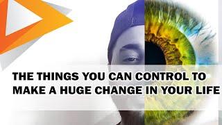 THE THINGS YOU CAN CONTROL TO MAKE A HUGE CHANGE IN YOUR LIFE