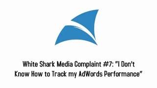 White Shark Media Complaint #7: “I Don't Know How to Track my AdWords Performance”