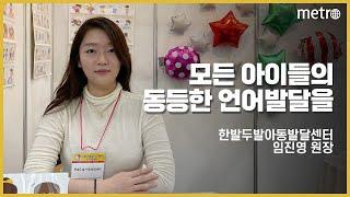 [메트로신문] "모든 아이들의 동등한 언어발달을 위해" 한발두발아동발달센터 임진영 원장