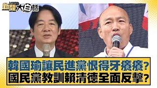 韓國瑜讓民進黨恨得牙癢癢？國民黨教訓賴清德全面反擊？【新聞大白話】20241223-2｜鄭村棋 李勝峰 羅智強