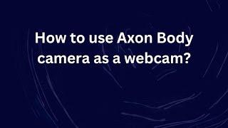 How to use Axon Body camera as a webcam?