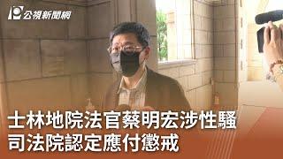 士林地院法官蔡明宏涉性騷 司法院認定應付懲戒｜20240221 公視中晝新聞