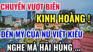 CHUYẾN VƯỢT BIÊN KINH HOÀNG CỦA NỮ VIỆT KIỀU MỸ SAU 1975, NGHE MÀ HÃI HÙNG ...