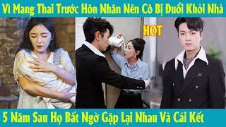 Vì Mang Thai Trước Hôn Nhân Nên Cô Bị Đuổi Khỏi Nhà 5 Năm Sau Họ Bất Ngờ Gặp Lại Nhau Và Cái Kết