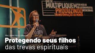 Protegendo seus filhos das trevas espirituais (Pra. Anna Paula Araújo)