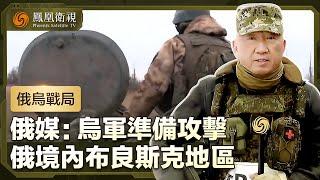 【俄烏戰局】俄媒：烏軍準備攻擊俄羅斯境內布良斯克地區，目標料非奪取該市，而是守住邊境橋頭堡｜盧宇光前方報道｜鳳凰衛視