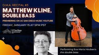 Matthew Kline D.M.A. Recital - World Premiere of "the double bass" by Eva-Maria Houben