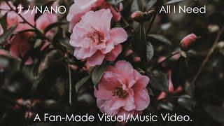 Nano ナノ- All I Need [A Fan-Made Visual/Music Video]