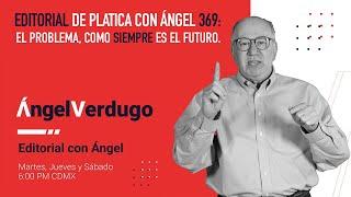 Editorial de Platica con Ángel 369: El problema, como siempre es el futuro.