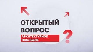 Открытый вопрос: сохранение памятников архитектурного наследия | 11.02.2022