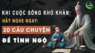 Khi Cuộc Sống Khó Khăn Áp Lực Hãy Nghe Ngay 20 Câu Chuyện Thâm Thúy Này, Để Tỉnh Ngộ Thong Dong