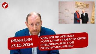 Реакция 23.10.2024 Удастся ли агентам Уолл-стрит провести свою спецоперацию под прикрытием БРИКС?