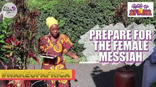 Prepare For The FEMALE MESSIAH(s) || Wake Up Africa