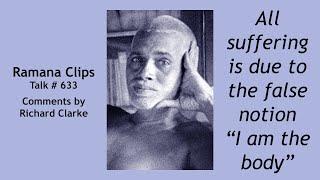 All suffering is due to the false notion “I am the body” - Ramana Clips Talk # 633
