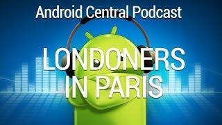 Android Central Podcast Ep. 184: Londoners in Paris