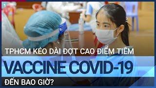 TPHCM kéo dài đợt cao điểm tiêm vaccine Covid-19 đến khi nào? | VTC Tin mới