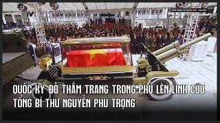 Quốc kỳ đỏ thắm trang trọng phủ lên linh cữu Tổng Bí thư Nguyễn Phú Trọng | VTV24