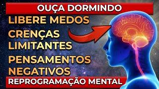 LIBERE MEDOS, CRENÇAS LIMITANTES E PENSAMENTOS NEGATIVOS DORMINDO | REPROGRAMAÇÃO MENTAL