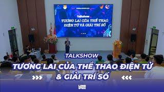 TALKSHOW TƯƠNG LAI CỦA THỂ THAO ĐIỆN TỬ VÀ GIẢI TRÍ SỐ