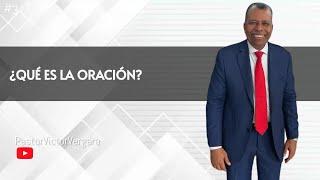 ¿Qué es la oración? Pastor Víctor Vergara