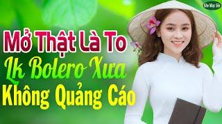 Mở Thật Là To LK Nhạc Trữ Tình Bolero Cho Cả Xóm Cùng PHÊLK Nhạc Rumba KHÔNG QUẢNG CÁO Hay Nức Lòng