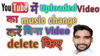 YouTube मे Uploaded video का Music chenge करें बिनाVideo delete किये//Uploaded video music change KK